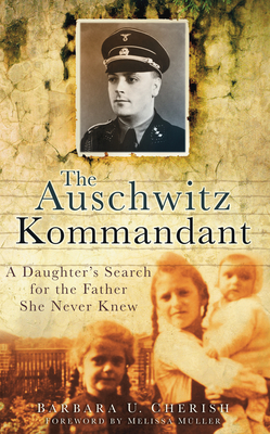 The Auschwitz Kommandant: A Daughter's Search for the Father She Never Knew - Cherish, Barbara U