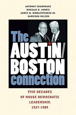 The Austin-Boston Connection: Five Decades of House Democratic Leadership, 1937-1989 - Champagne, Anthony, and Harris, Douglas B, Dr., and Riddlesperger, James W, Jr.