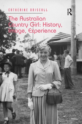 The Australian Country Girl: History, Image, Experience - Driscoll, Catherine