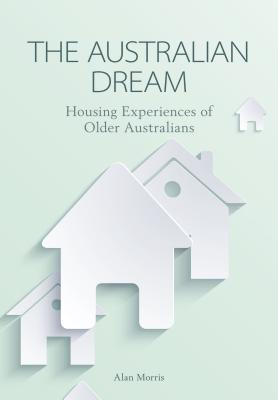 The Australian Dream: Housing Experiences of Older Australians - Morris, Alan