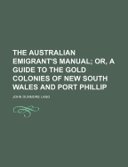 The Australian Emigrant's Manual; Or, a Guide to the Gold Colonies of New South Wales and Port Phillip