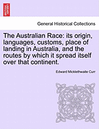 The Australian Race: its origin, languages, customs, place of landing in Australia, and the routes by which it spread itself over that continent.