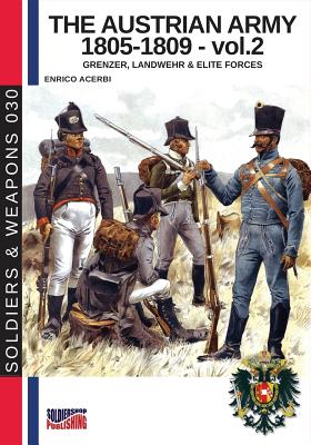 The Austrian army 1805-1809 - vol. 2: Grenzer, Landwher E elite forces - Acerbi, Enrico, and Cristini, Luca Stefano