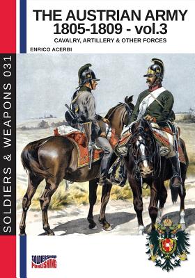 The Austrian army 1805-1809 - vol. 3: Cavalry, Artillery & other forces - Acerbi, Enrico, and Cristini, Luca Stefano (Adapted by)