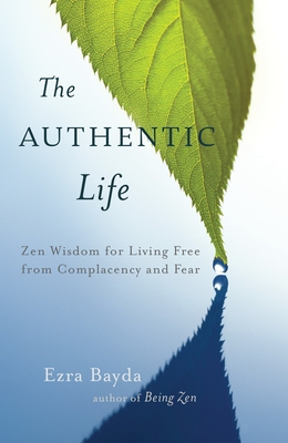 The Authentic Life: Zen Wisdom for Living Free from Complacency and Fear - Bayda, Ezra