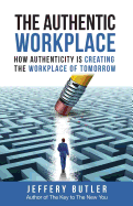 The Authentic Workplace: How Authenticity Is Creating the Workplace of Tomorrow