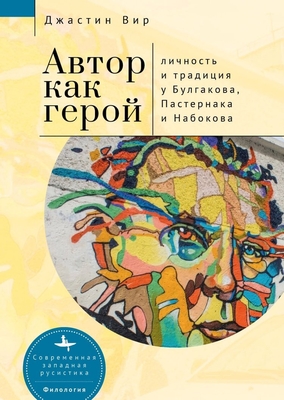 The Author as Hero: Self and Tradition in Bulgakov, Pasternak, and Nabokov - Weir, Justin, and Stepanov, Andrei (Translated by)