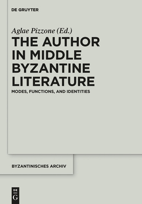 The Author in Middle Byzantine Literature: Modes, Functions, and Identities - Pizzone, Aglae (Editor)