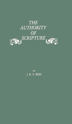 The Authority of Scripture: A Study of the Reformation and Post-Reformation Understanding of the Bible - Reid, John Kelman Sutherla, and Unknown