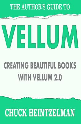 The Author's Guide to Vellum: Creating Beautiful Books with Vellum 2.0 - Heintzelman, Chuck