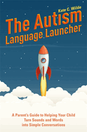 The Autism Language Launcher: A Parent's Guide to Helping Your Child Turn Sounds and Words Into Simple Conversations