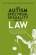 The Autism Spectrum, Sexuality and the Law: What Every Parent and Professional Needs to Know