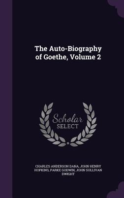 The Auto-Biography of Goethe, Volume 2 - Dana, Charles Anderson, and Hopkins, John Henry, and Godwin, Parke