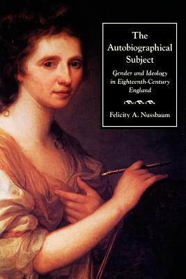 The Autobiographical Subject: Gender and Ideology in Eighteenth-Century England - Nussbaum, Felicity A, Professor