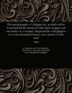 The Autobiography of a Beggar Boy: In Which Will Be Found Belated the Numerous Trials, Hard Struggles and Vicissitudes of a Strangely Chequered Life: With Glimpses of Social and Political History Over a Period of Fifty Years