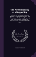 The Autobiography of a Begger Boy: In Which Will Be Found Related the Numerous Trials, Hard Struggles, and Vicissitudes of a Strangely Chequered Life, With Glimpses of Social and Political History Over a Period of Fifty Years