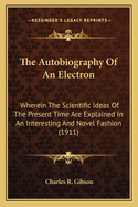 The Autobiography Of An Electron: Wherein The Scientific Ideas Of The Present Time Are Explained In An Interesting And Novel Fashion (1911)