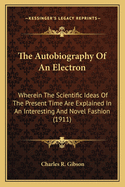The Autobiography of an Electron: Wherein the Scientific Ideas of the Present Time Are Explained in an Interesting and Novel Fashion