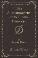 The Autobiography of an Indian Princess (Classic Reprint)