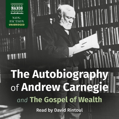 The Autobiography of Andrew Carnegie: And the Gospel of Wealth - Carnegie, Andrew, and Rintoul, David (Read by), and Scott, Lucy (Read by)