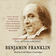 The Autobiography of Benjamin Franklin: A Fully Rounded Portrait of the Many-Sided Franklin, Notably the Moralist, Humanitarian, Scientist, and Unconventional Human Being