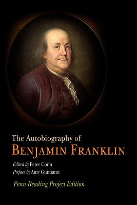 The Autobiography of Benjamin Franklin: Penn Reading Project Edition - Franklin, Benjamin, and Conn, Peter (Editor), and Gutmann, Amy (Contributions by)