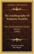 The Autobiography of Benjamin Franklin: The Unmutilated and Correct Version (1909)