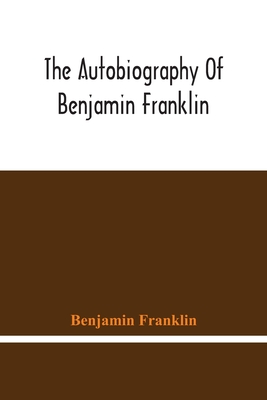 The Autobiography Of Benjamin Franklin - Franklin, Benjamin