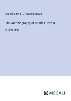 The Autobiography of Charles Darwin: in large print - Darwin, Charles, and Darwin, Francis, Sir