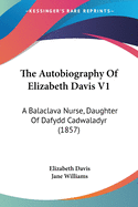 The Autobiography Of Elizabeth Davis V1: A Balaclava Nurse, Daughter Of Dafydd Cadwaladyr (1857)