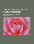 The Autobiography of Flora M'Donald: Being the Home Life of a Heroine