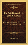The Autobiography of John B. Gough: With a Continuation of His Life to the Present Time