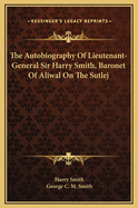 The Autobiography of Lieutenant-General Sir Harry Smith, Baronet of Aliwal on the Sutlej, G.C.B