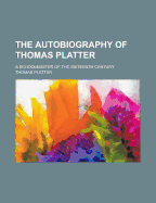 The Autobiography of Thomas Platter: A Schoolmaster of the Sixteenth Century