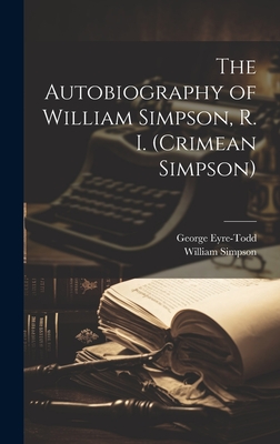 The Autobiography of William Simpson, R. I. (Crimean Simpson) - Eyre-Todd, George, and Simpson, William