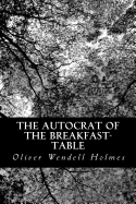 The Autocrat of the Breakfast-Table - Holmes, Oliver Wendell