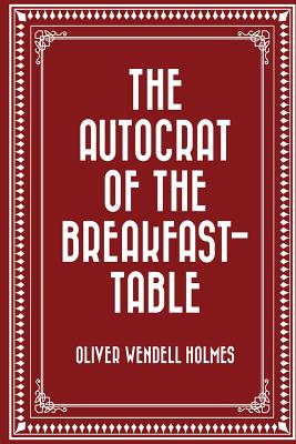 The Autocrat of the Breakfast-Table - Holmes, Oliver Wendell