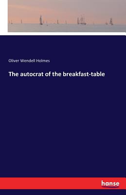 The autocrat of the breakfast-table - Holmes, Oliver Wendell
