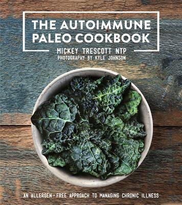 The Autoimmune Paleo Cookbook: An Allergen-Free Approach to Managing Chronic Illness - Trescott, Mickey