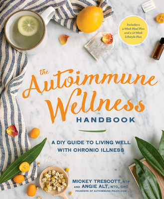 The Autoimmune Wellness Handbook: A DIY Guide to Living Well with Chronic Illness - Trescott, Mickey, and Alt, Angie