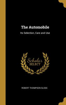 The Automobile: Its Selection, Care and Use - Sloss, Robert Thompson