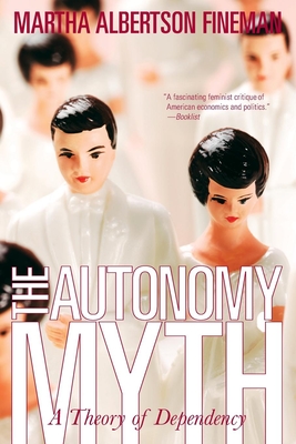 The Autonomy Myth: A Theory of Dependency - Fineman, Martha Albertson