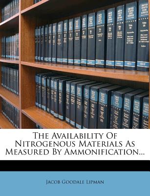 The Availability of Nitrogenous Materials as Measured by Ammonification... - Lipman, Jacob Goodale