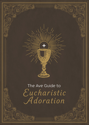The Ave Guide to Eucharistic Adoration - Ave Maria Press