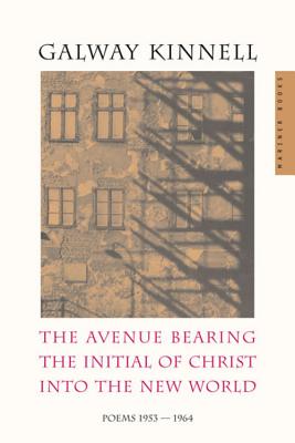 The Avenue Bearing the Initial of Christ Into the New World: Poems: 1953-1964 - Kinnell, Galway