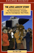 The Avro Arrow Story: The Revolutionary Airplane and Its Courageous Test Pilots - Zuk, Bill