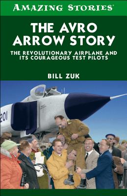 The Avro Arrow Story: The Revolutionary Airplane and Its Courageous Test Pilots - Zuk, Bill