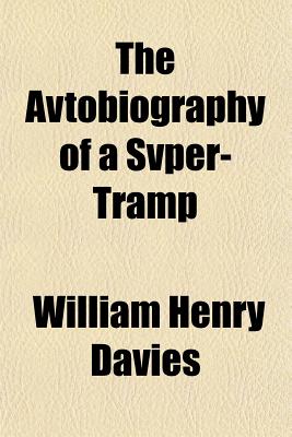 The Avtobiography of a Svper-Tramp - Davies, W H (William Henry) 1871-1940 (Creator)