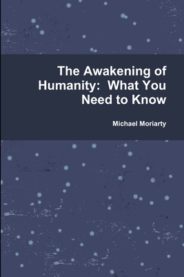 The Awakening of Humanity: What You Need to Know - Moriarty, Michael