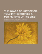 The Award of Justice; Or, Told in the Rockies: A Pen Picture of the West